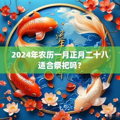 2025年农历一月正月二十八适合祭祀吗？