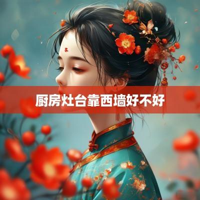 厨房灶台靠西墙好不好