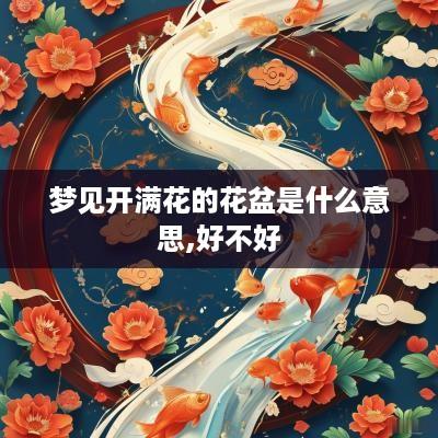 梦见开满花的花盆是什么意思,好不好