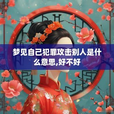 梦见自己犯罪攻击别人是什么意思,好不好