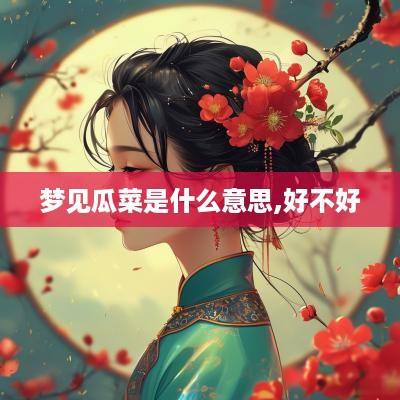 梦见瓜菜是什么意思,好不好
