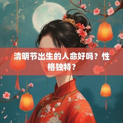 清明节出生的人命好吗？性格独特？