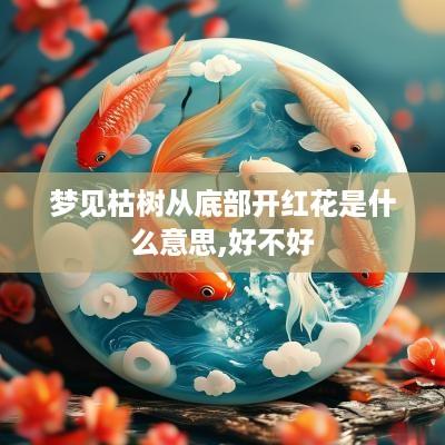 梦见枯树从底部开红花是什么意思,好不好