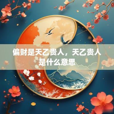 偏财是天乙贵人，天乙贵人是什么意思