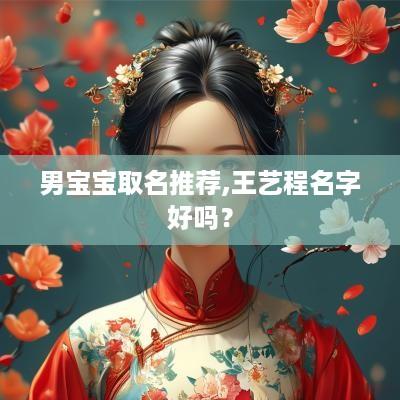 男宝宝取名推荐,王艺程名字好吗？