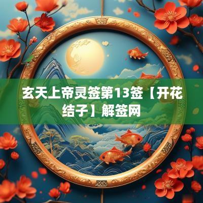 玄天上帝灵签第13签【开花结子】解签网
