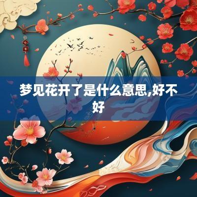 梦见花开了是什么意思,好不好