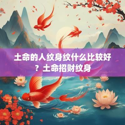 土命的人纹身纹什么比较好？土命招财纹身