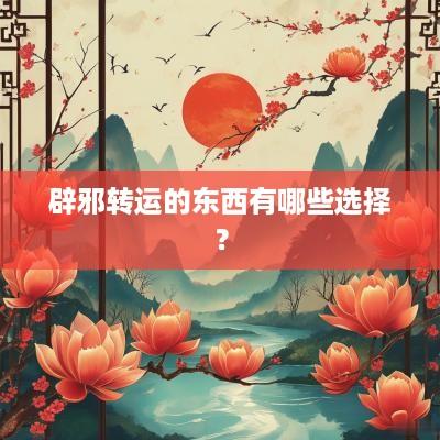 辟邪转运的东西有哪些选择？