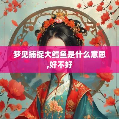梦见捕捉大鳕鱼是什么意思,好不好
