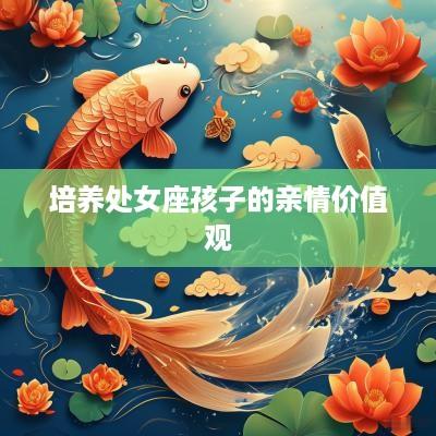 培养处女座孩子的亲情价值观