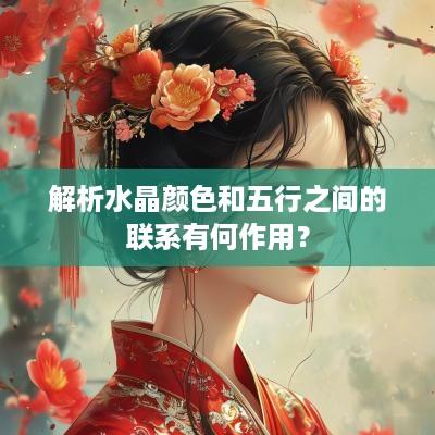 解析水晶颜色和五行之间的联系有何作用？