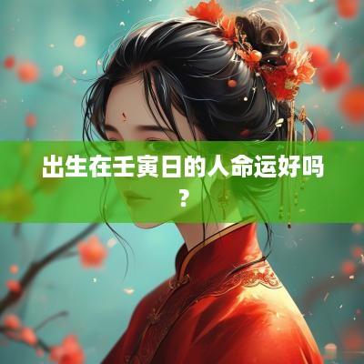 出生在壬寅日的人命运好吗？