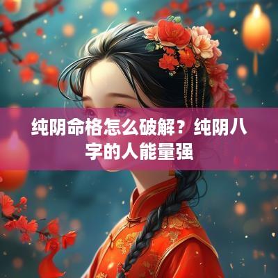 纯阴命格怎么破解？纯阴八字的人能量强