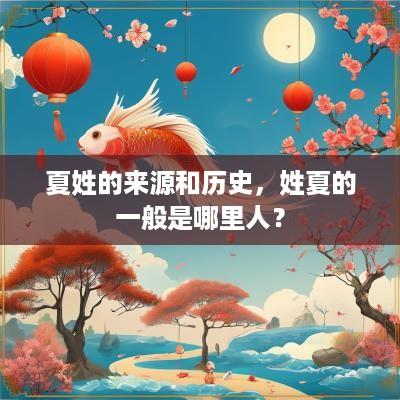 夏姓的来源和历史，姓夏的一般是哪里人？