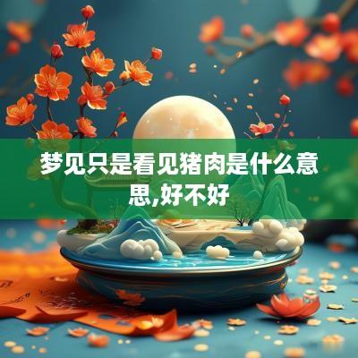 梦见只是看见猪肉是什么意思,好不好