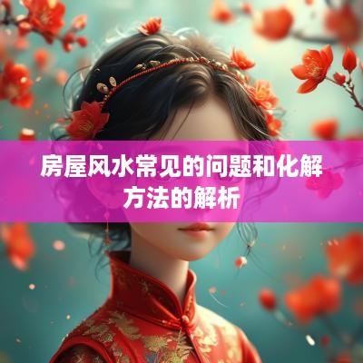 房屋风水常见的问题和化解方法的解析