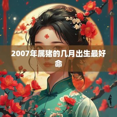 2007年属猪的几月出生最好命