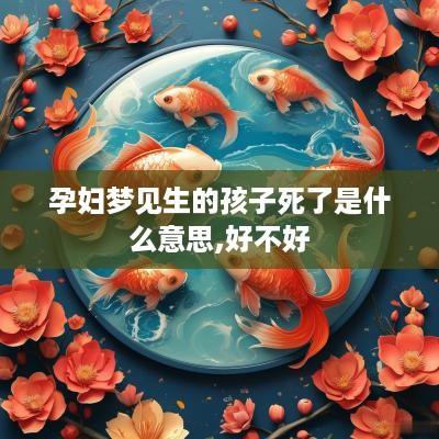 孕妇梦见生的孩子死了是什么意思,好不好