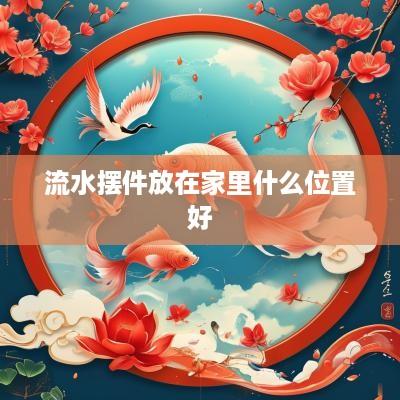 流水摆件放在家里什么位置好