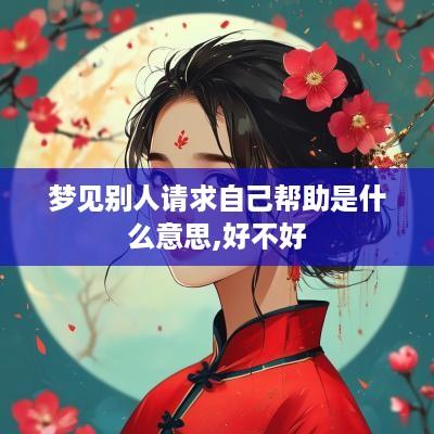 梦见别人请求自己帮助是什么意思,好不好