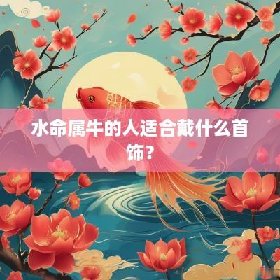 水命属牛的人适合戴什么首饰？