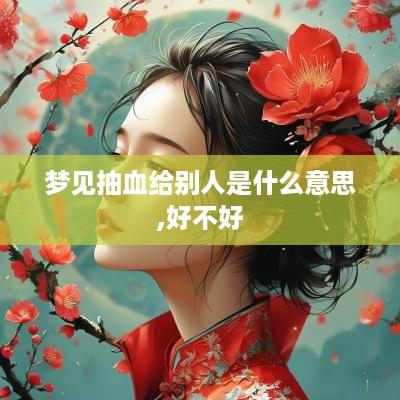 梦见抽血给别人是什么意思,好不好