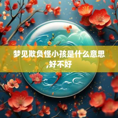 梦见欺负怪小孩是什么意思,好不好