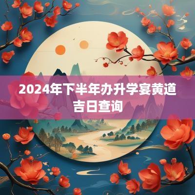 2025年下半年办升学宴黄道吉日查询