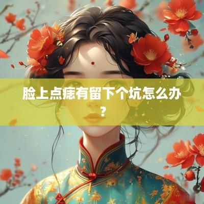 脸上点痣有留下个坑怎么办？