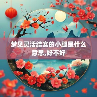 梦见灵活结实的小腿是什么意思,好不好