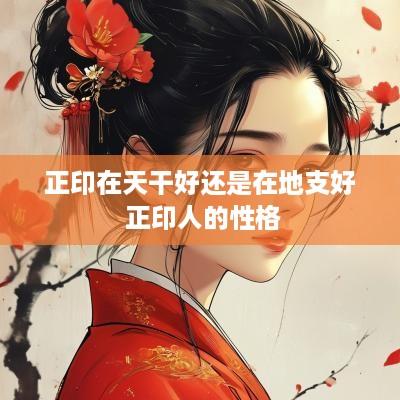 正印在天干好还是在地支好 正印人的性格