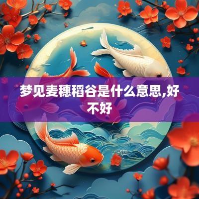 梦见麦穗稻谷是什么意思,好不好