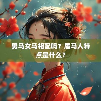 男马女马相配吗？属马人特点是什么？