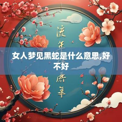 女人梦见黑蛇是什么意思,好不好