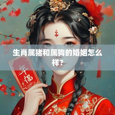 生肖属猪和属狗的婚姻怎么样？