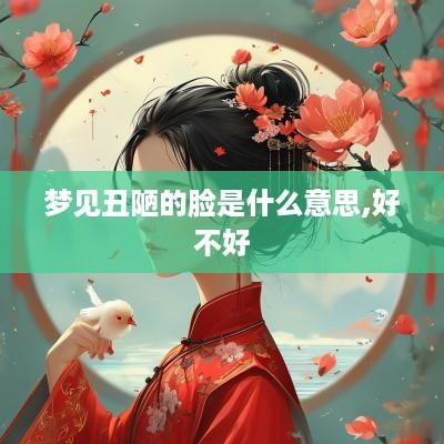 梦见丑陋的脸是什么意思,好不好