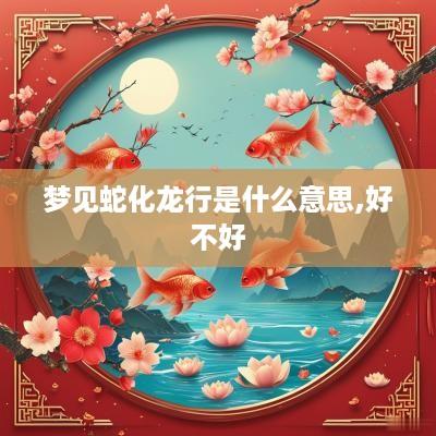 梦见蛇化龙行是什么意思,好不好