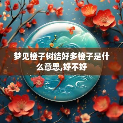 梦见橙子树结好多橙子是什么意思,好不好