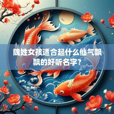 隗姓女孩适合起什么仙气飘飘的好听名字？