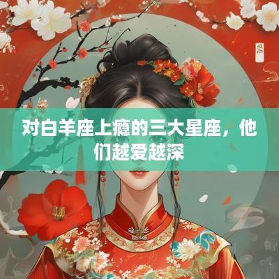 对白羊座上瘾的三大星座，他们越爱越深