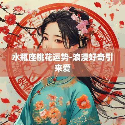 水瓶座桃花运势-浪漫好奇引来爱