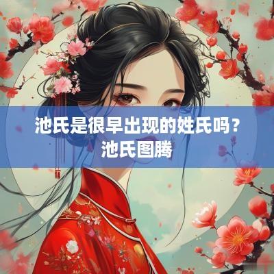 池氏是很早出现的姓氏吗？池氏图腾