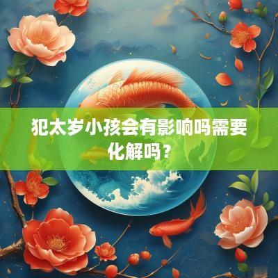 犯太岁小孩会有影响吗需要化解吗？