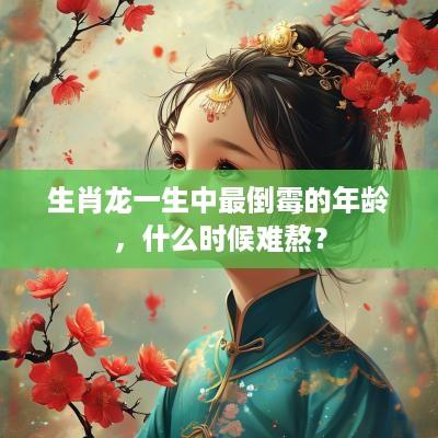 生肖龙一生中最倒霉的年龄,什么时候难熬? 生肖龙一生中最倒霉的年龄,什么时候难熬?