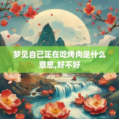 梦见自己正在吃烤肉是什么意思,好不好