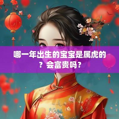 哪一年出生的宝宝是属虎的？会富贵吗？