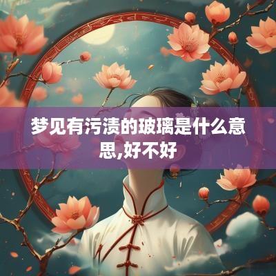 梦见有污渍的玻璃是什么意思,好不好