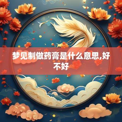梦见制做药膏是什么意思,好不好