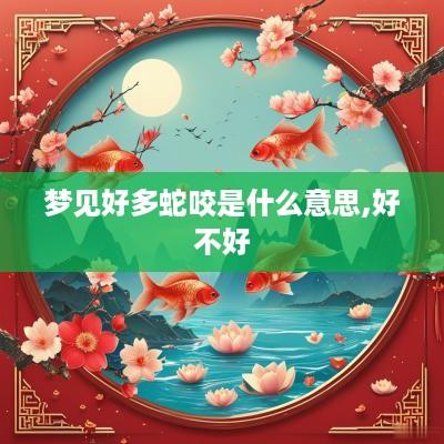 梦见好多蛇咬是什么意思,好不好